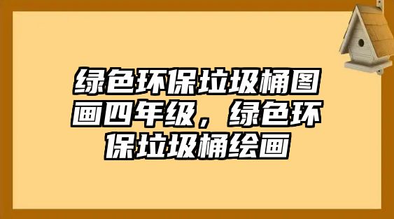 綠色環(huán)保垃圾桶圖畫四年級，綠色環(huán)保垃圾桶繪畫