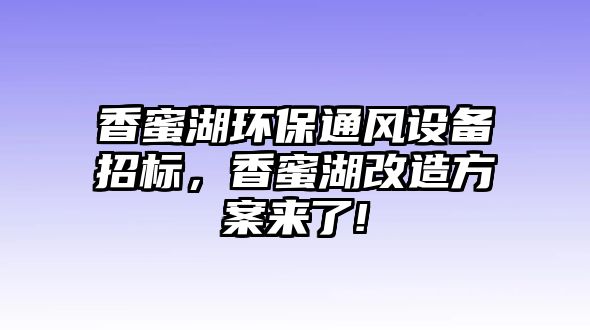 香蜜湖環(huán)保通風(fēng)設(shè)備招標(biāo)，香蜜湖改造方案來了!