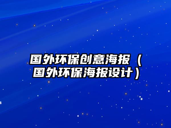 國外環(huán)保創(chuàng)意海報(bào)（國外環(huán)保海報(bào)設(shè)計(jì)）