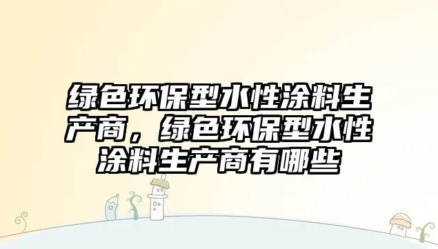 綠色環(huán)保型水性涂料生產商，綠色環(huán)保型水性涂料生產商有哪些