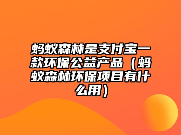 螞蟻森林是支付寶一款環(huán)保公益產(chǎn)品（螞蟻森林環(huán)保項(xiàng)目有什么用）