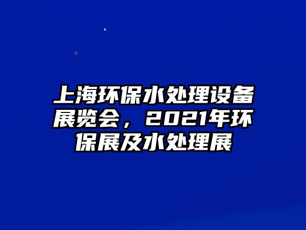 上海環(huán)保水處理設備展覽會，2021年環(huán)保展及水處理展