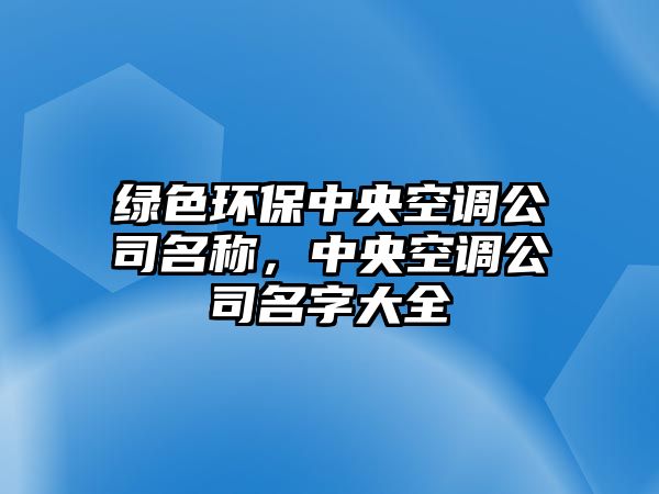 綠色環(huán)保中央空調(diào)公司名稱，中央空調(diào)公司名字大全