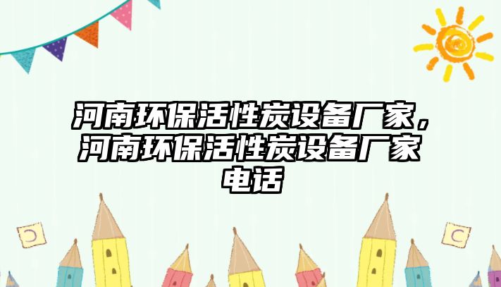 河南環(huán)保活性炭設備廠家，河南環(huán)保活性炭設備廠家電話