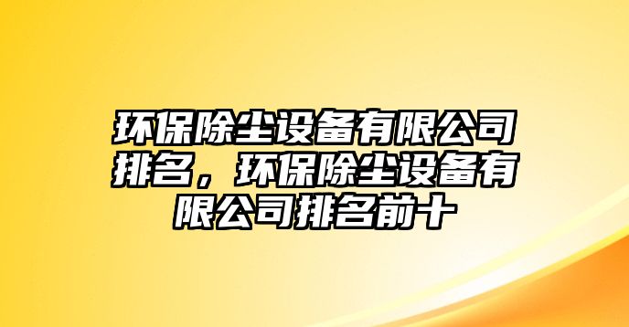 環(huán)保除塵設(shè)備有限公司排名，環(huán)保除塵設(shè)備有限公司排名前十