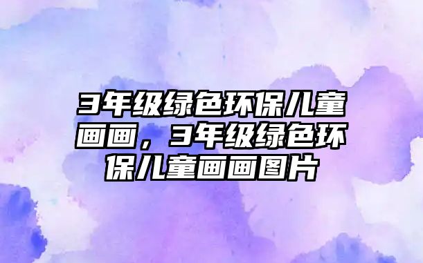 3年級綠色環(huán)保兒童畫畫，3年級綠色環(huán)保兒童畫畫圖片