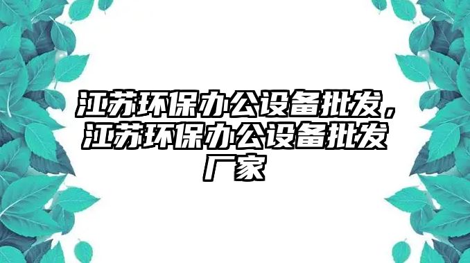 江蘇環(huán)保辦公設(shè)備批發(fā)，江蘇環(huán)保辦公設(shè)備批發(fā)廠家