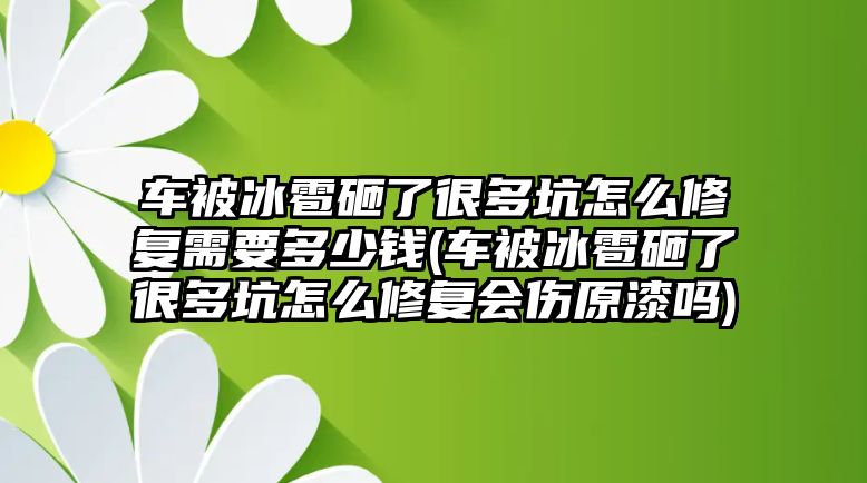 車被冰雹砸了很多坑怎么修復(fù)需要多少錢(qián)(車被冰雹砸了很多坑怎么修復(fù)會(huì)傷原漆嗎)