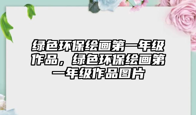綠色環(huán)保繪畫第一年級作品，綠色環(huán)保繪畫第一年級作品圖片