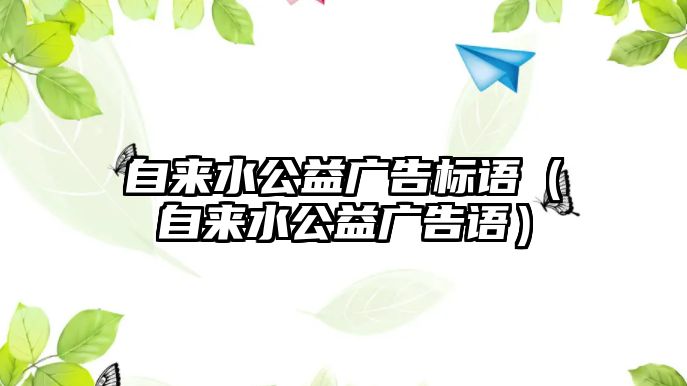 自來水公益廣告標語（自來水公益廣告語）