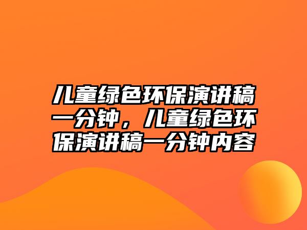 兒童綠色環(huán)保演講稿一分鐘，兒童綠色環(huán)保演講稿一分鐘內容