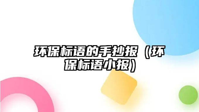 環(huán)保標(biāo)語(yǔ)的手抄報(bào)（環(huán)保標(biāo)語(yǔ)小報(bào)）