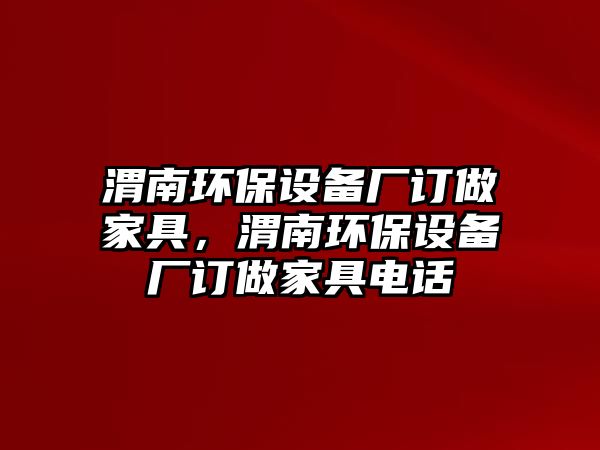 渭南環(huán)保設(shè)備廠訂做家具，渭南環(huán)保設(shè)備廠訂做家具電話