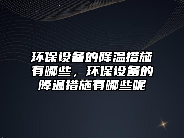 環(huán)保設備的降溫措施有哪些，環(huán)保設備的降溫措施有哪些呢