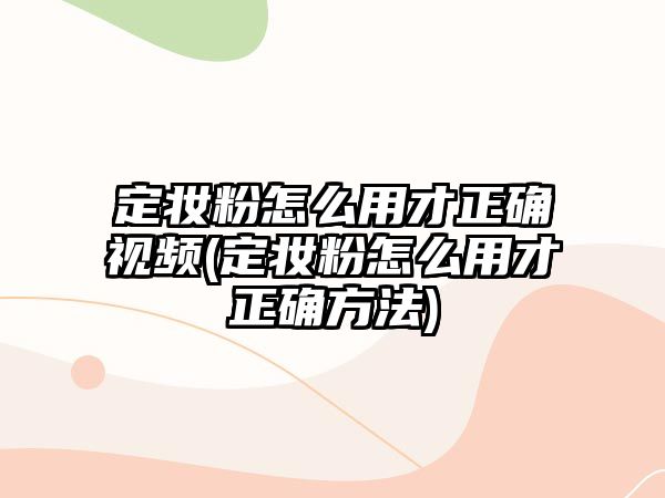 定妝粉怎么用才正確視頻(定妝粉怎么用才正確方法)