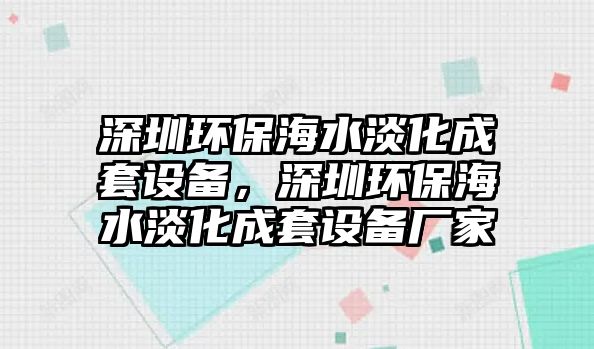 深圳環(huán)保海水淡化成套設(shè)備，深圳環(huán)保海水淡化成套設(shè)備廠家