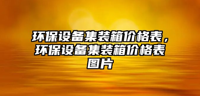 環(huán)保設(shè)備集裝箱價(jià)格表，環(huán)保設(shè)備集裝箱價(jià)格表圖片