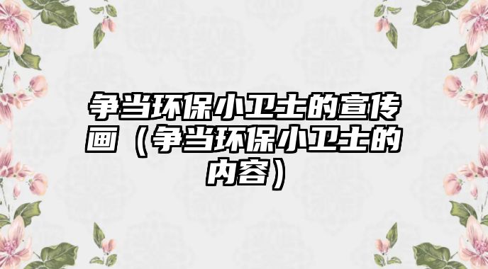 爭當環(huán)保小衛(wèi)士的宣傳畫（爭當環(huán)保小衛(wèi)士的內(nèi)容）