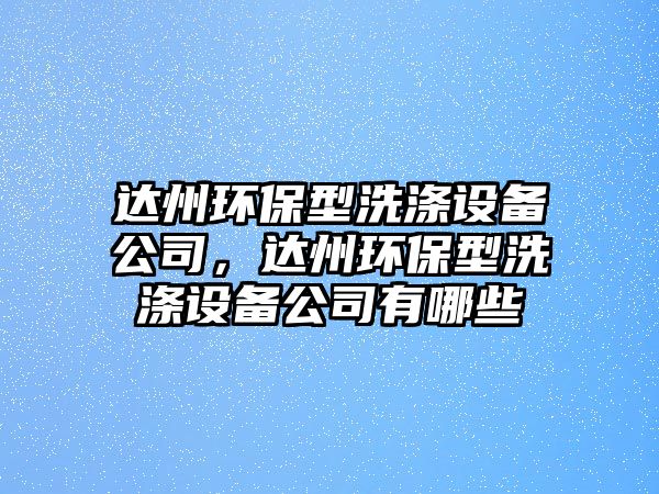 達州環(huán)保型洗滌設備公司，達州環(huán)保型洗滌設備公司有哪些