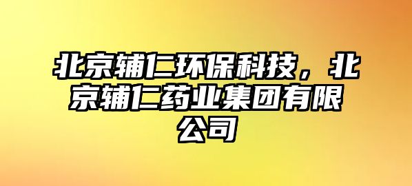 北京輔仁環(huán)保科技，北京輔仁藥業(yè)集團有限公司