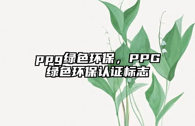 ppg綠色環(huán)保，PPG綠色環(huán)保認(rèn)證標(biāo)志