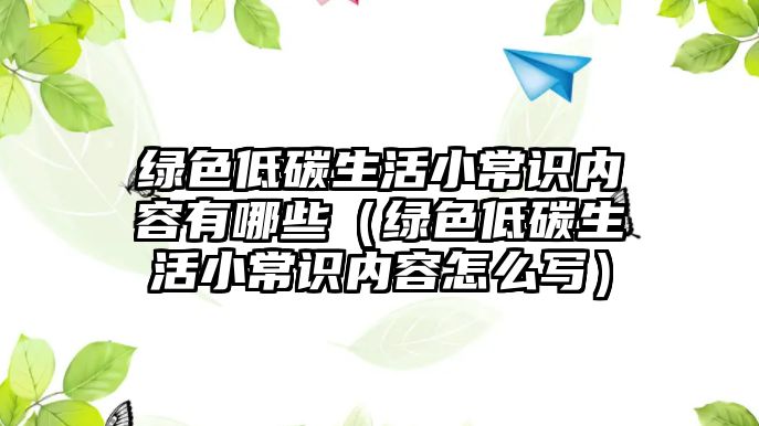 綠色低碳生活小常識(shí)內(nèi)容有哪些（綠色低碳生活小常識(shí)內(nèi)容怎么寫(xiě)）