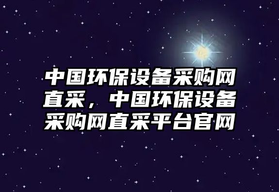 中國環(huán)保設備采購網(wǎng)直采，中國環(huán)保設備采購網(wǎng)直采平臺官網(wǎng)