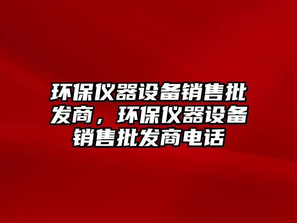 環(huán)保儀器設備銷售批發(fā)商，環(huán)保儀器設備銷售批發(fā)商電話