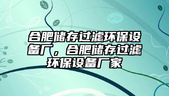 合肥儲存過濾環(huán)保設(shè)備廠，合肥儲存過濾環(huán)保設(shè)備廠家