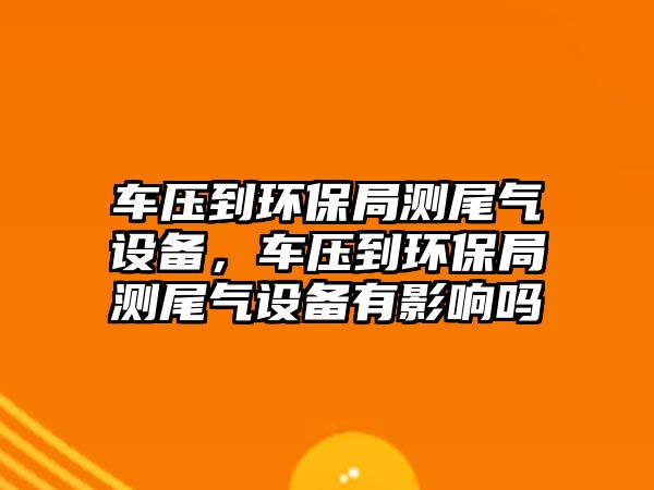 車壓到環(huán)保局測(cè)尾氣設(shè)備，車壓到環(huán)保局測(cè)尾氣設(shè)備有影響嗎