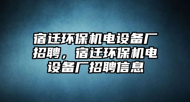 宿遷環(huán)保機(jī)電設(shè)備廠招聘，宿遷環(huán)保機(jī)電設(shè)備廠招聘信息