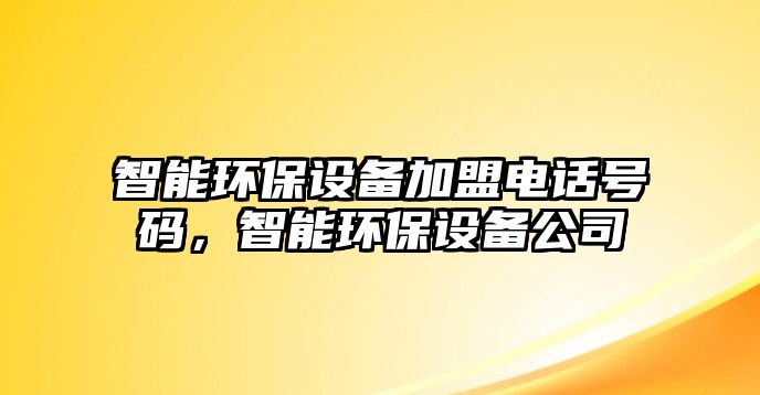 智能環(huán)保設(shè)備加盟電話號(hào)碼，智能環(huán)保設(shè)備公司