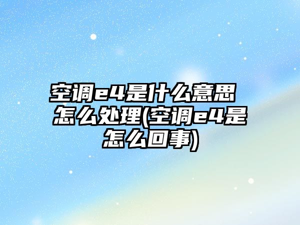 空調(diào)e4是什么意思 怎么處理(空調(diào)e4是怎么回事)