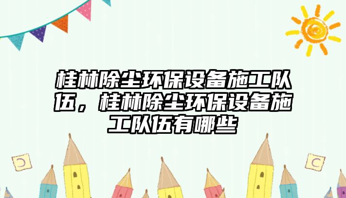 桂林除塵環(huán)保設備施工隊伍，桂林除塵環(huán)保設備施工隊伍有哪些