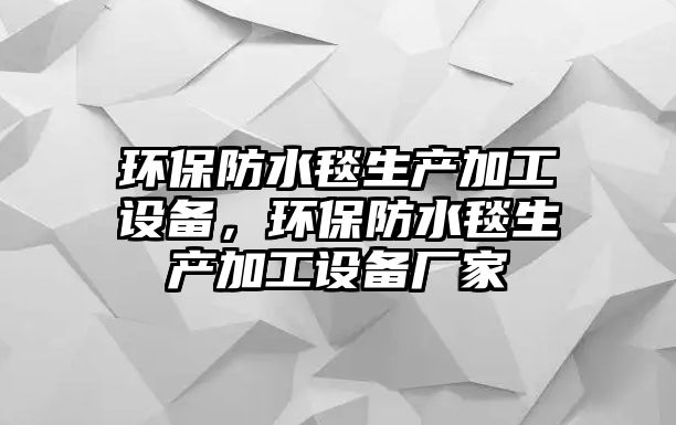 環(huán)保防水毯生產加工設備，環(huán)保防水毯生產加工設備廠家