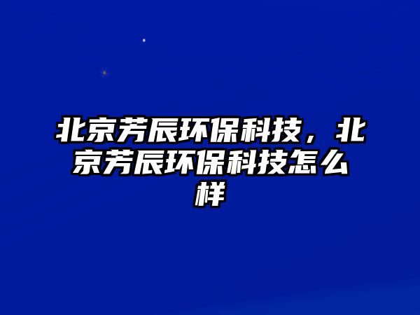 北京芳辰環(huán)保科技，北京芳辰環(huán)?？萍荚趺礃? class=