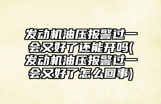 發(fā)動機油壓報警過一會又好了還能開嗎(發(fā)動機油壓報警過一會又好了怎么回事)