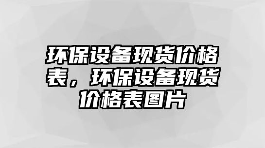 環(huán)保設備現(xiàn)貨價格表，環(huán)保設備現(xiàn)貨價格表圖片