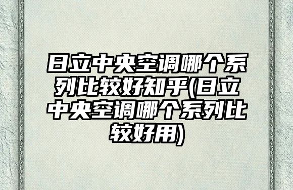 日立中央空調(diào)哪個系列比較好知乎(日立中央空調(diào)哪個系列比較好用)