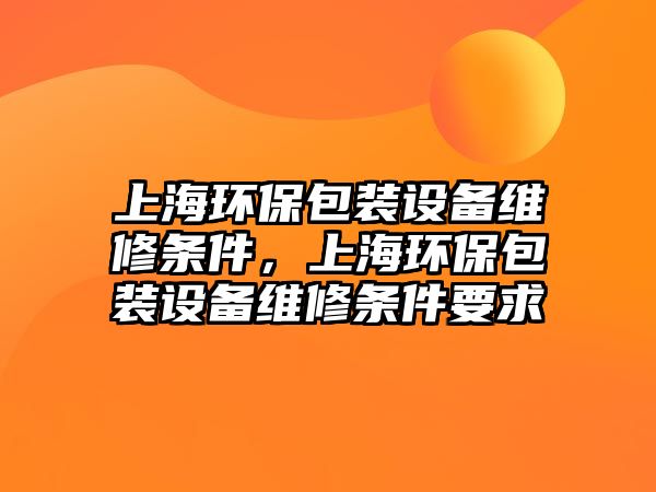 上海環(huán)保包裝設(shè)備維修條件，上海環(huán)保包裝設(shè)備維修條件要求