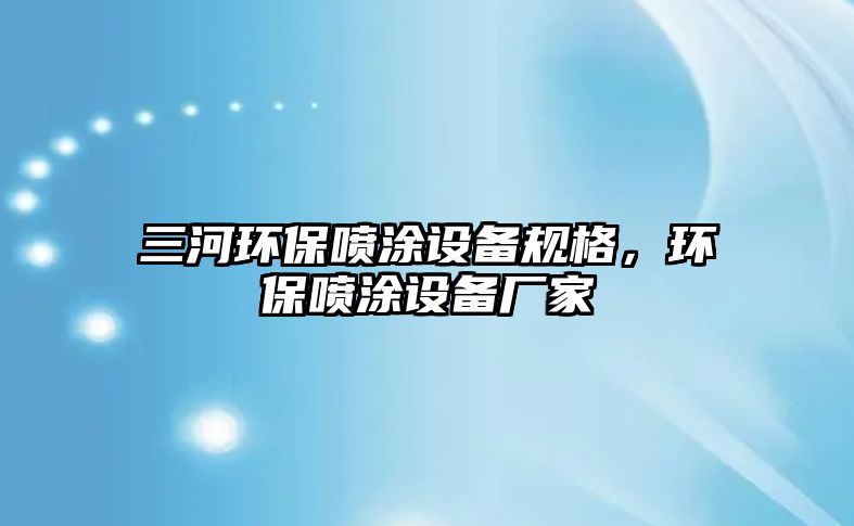 三河環(huán)保噴涂設備規(guī)格，環(huán)保噴涂設備廠家