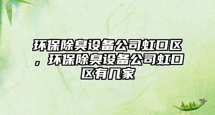 環(huán)保除臭設(shè)備公司虹口區(qū)，環(huán)保除臭設(shè)備公司虹口區(qū)有幾家