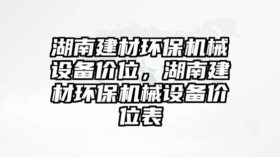 湖南建材環(huán)保機械設備價位，湖南建材環(huán)保機械設備價位表