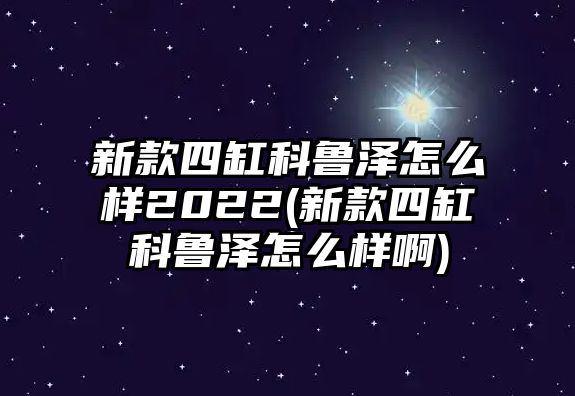 新款四缸科魯澤怎么樣2022(新款四缸科魯澤怎么樣啊)