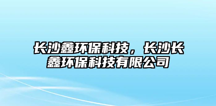 長(zhǎng)沙鑫環(huán)?？萍迹L(zhǎng)沙長(zhǎng)鑫環(huán)?？萍加邢薰?/> 
									</a>
									<h4 class=