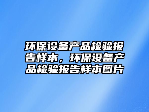 環(huán)保設備產品檢驗報告樣本，環(huán)保設備產品檢驗報告樣本圖片