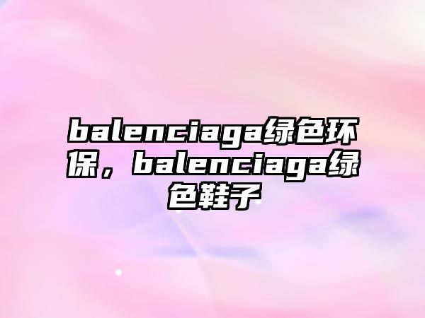 balenciaga綠色環(huán)保，balenciaga綠色鞋子