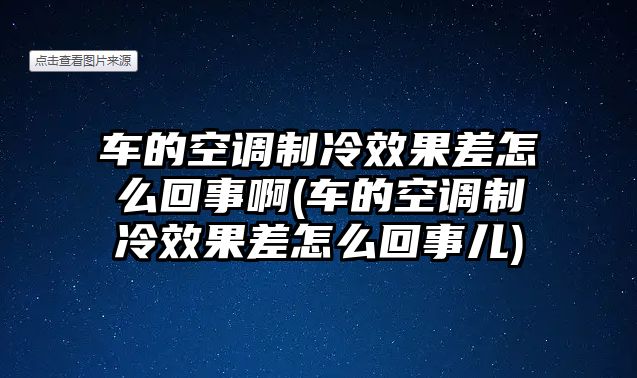 車的空調(diào)制冷效果差怎么回事啊(車的空調(diào)制冷效果差怎么回事兒)