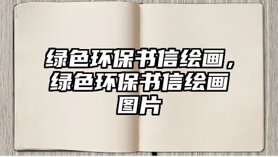 綠色環(huán)保書信繪畫，綠色環(huán)保書信繪畫圖片