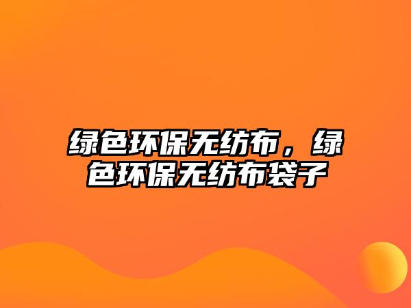 綠色環(huán)保無紡布，綠色環(huán)保無紡布袋子